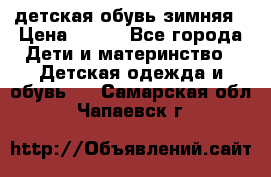 детская обувь зимняя › Цена ­ 800 - Все города Дети и материнство » Детская одежда и обувь   . Самарская обл.,Чапаевск г.